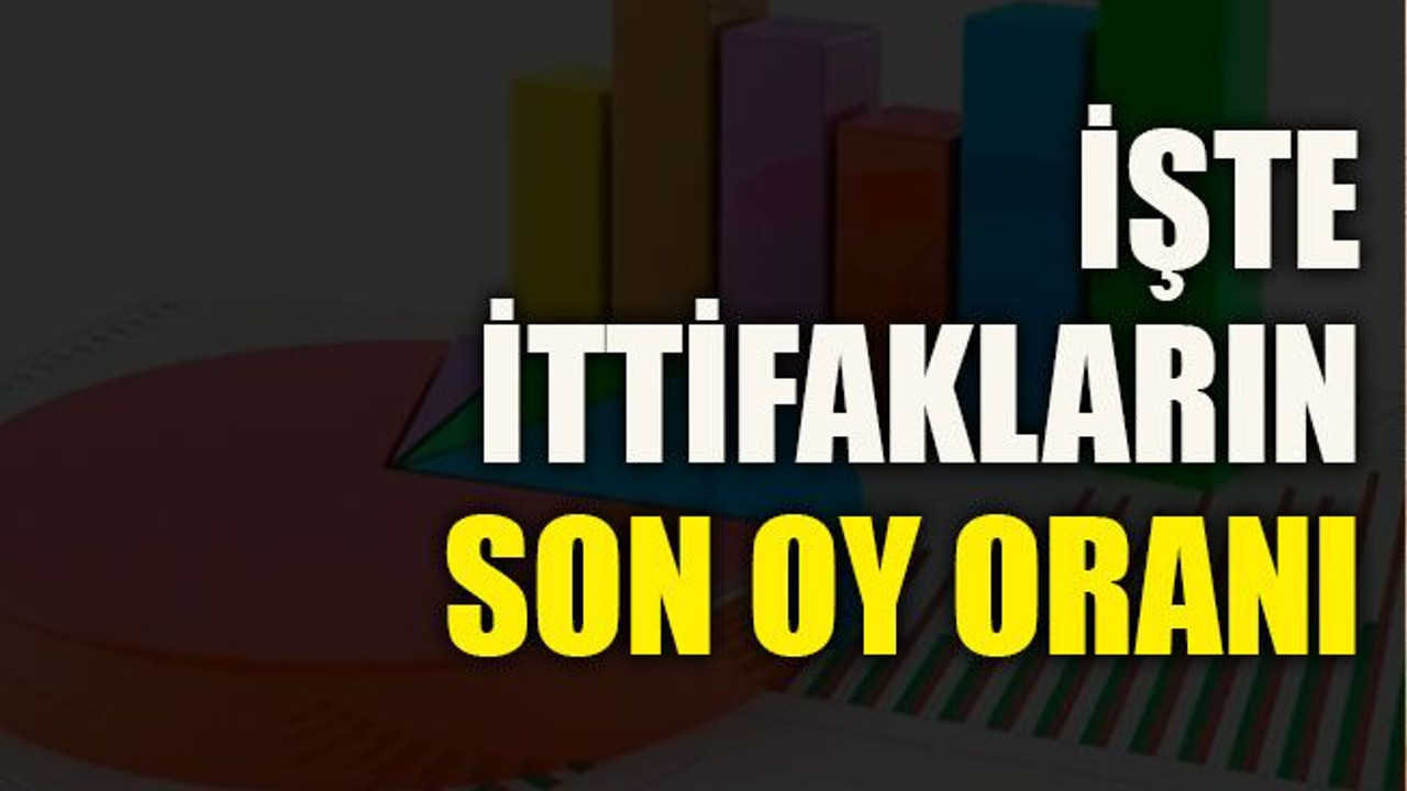 İşte ittifakların son oy oranı