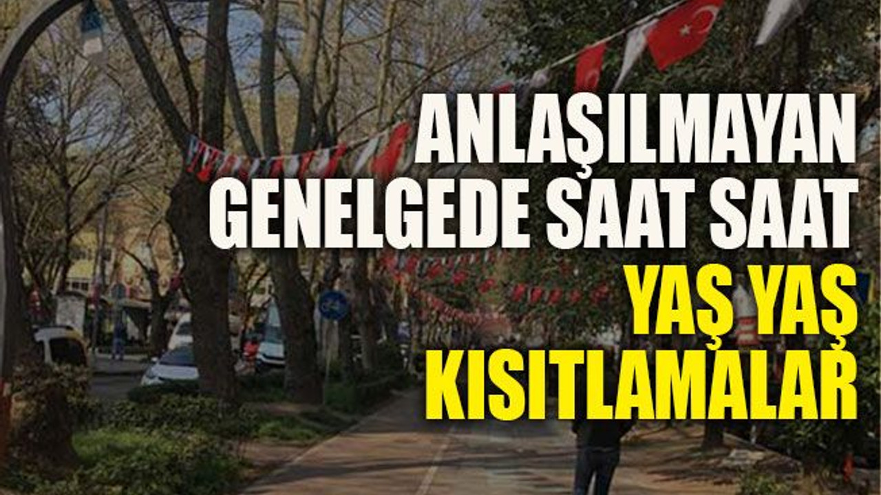 Anlaşılmayan genelgede saat saat, yaş yaş kısıtlamalar