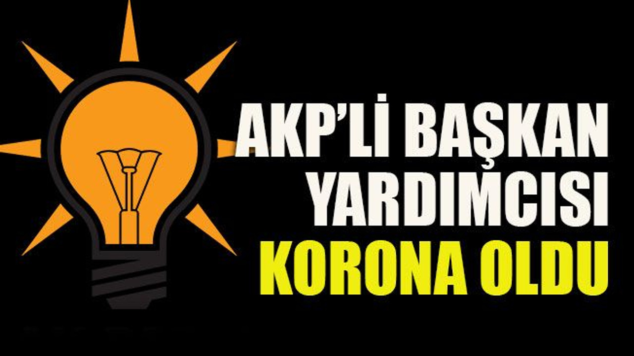 AKP’li başkan yardımcısı korona oldu