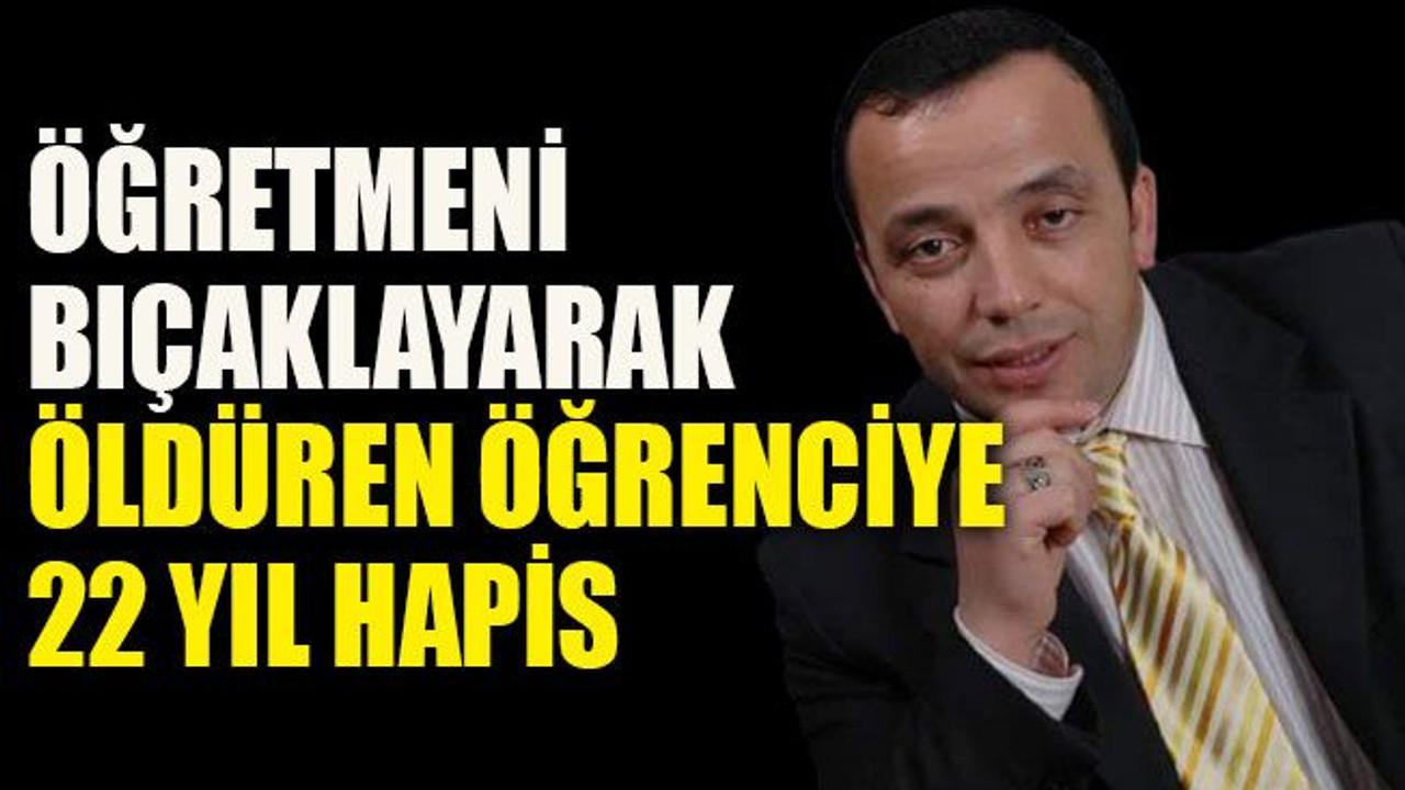 Öğretmeni bıçaklayarak öldüren öğrenciye 22 yıl hapis