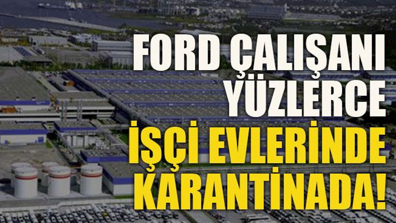FORD çalışanı yüzlerce işçi evlerinde karantinada!