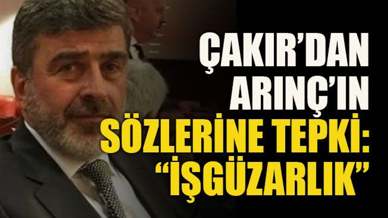 Çakır’dan Arınç’ın sözlerine tepki: “İşgüzarlık”