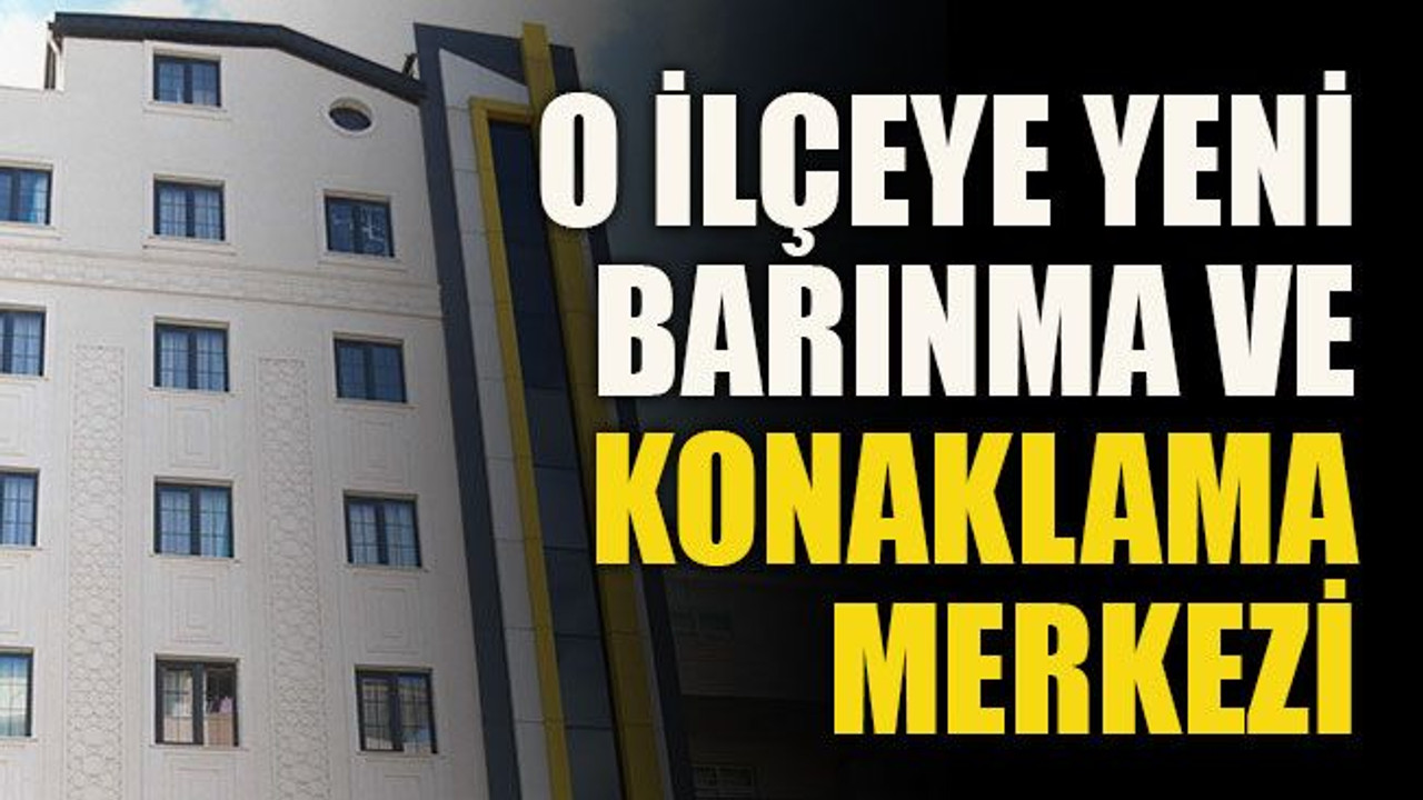 O ilçeye yeni barınma ve konaklama merkezi
