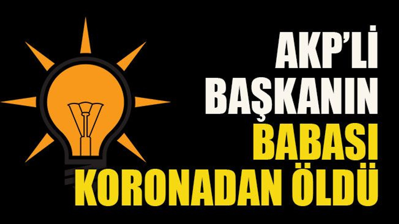 AKP’li başkanın babası koronadan öldü