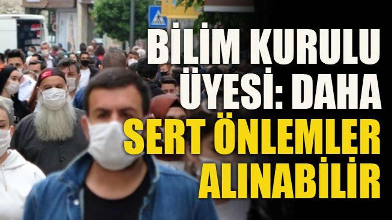Bilim Kurulu üyesi: Daha sert önlemler alınabilir