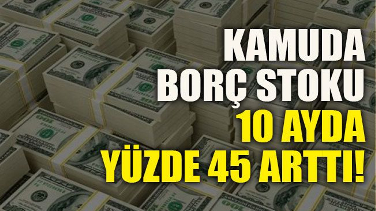 Kamuda borç stoku 10 ayda yüzde 45 arttı!