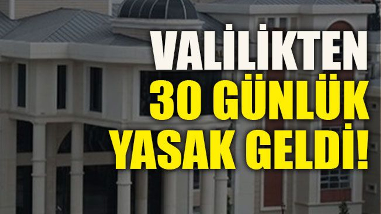 Valilikten 30 günlük yasak geldi!