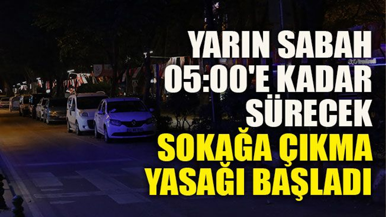 Yarın sabah 05:00'e kadar sürecek sokağa çıkma yasağı başladı