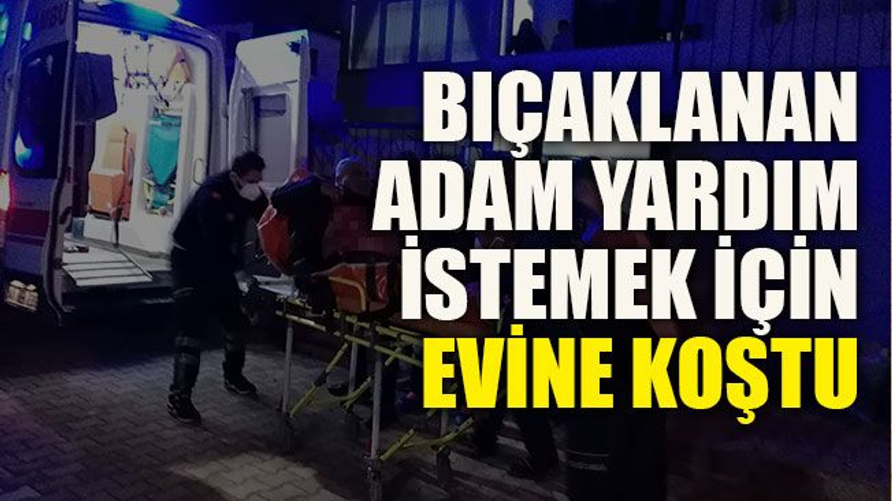 Bıçaklanan adam yardım istemek için evine koştu