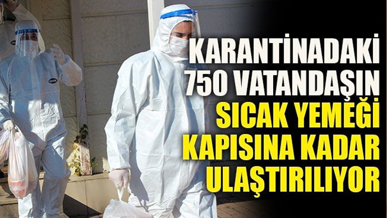 Karantinadaki 750 vatandaşın sıcak yemeği kapısına kadar ulaştırılıyor