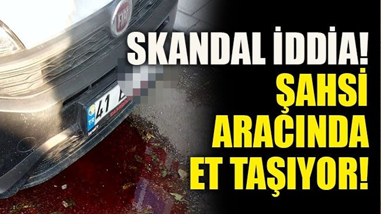 Skandal iddia! Şahsi aracında et taşıyor!