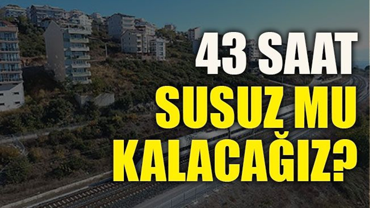 43 saat susuz mu kalacağız?