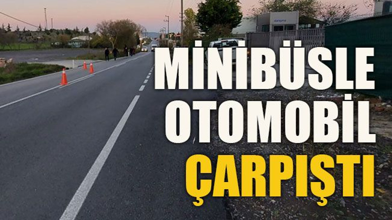 Minibüsle otomobil çarpıştı