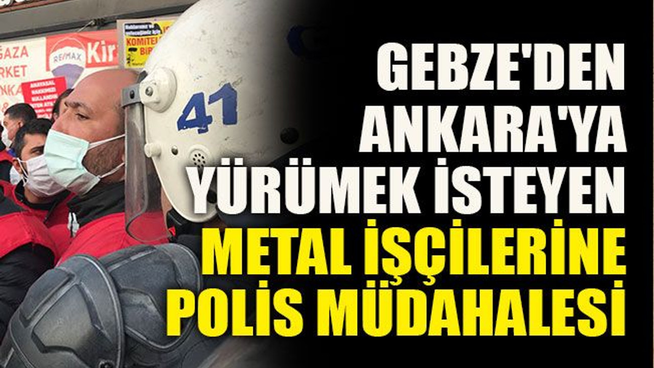 Gebze'den Ankara'ya yürümek isteyen metal işçilerine polis müdahalesi