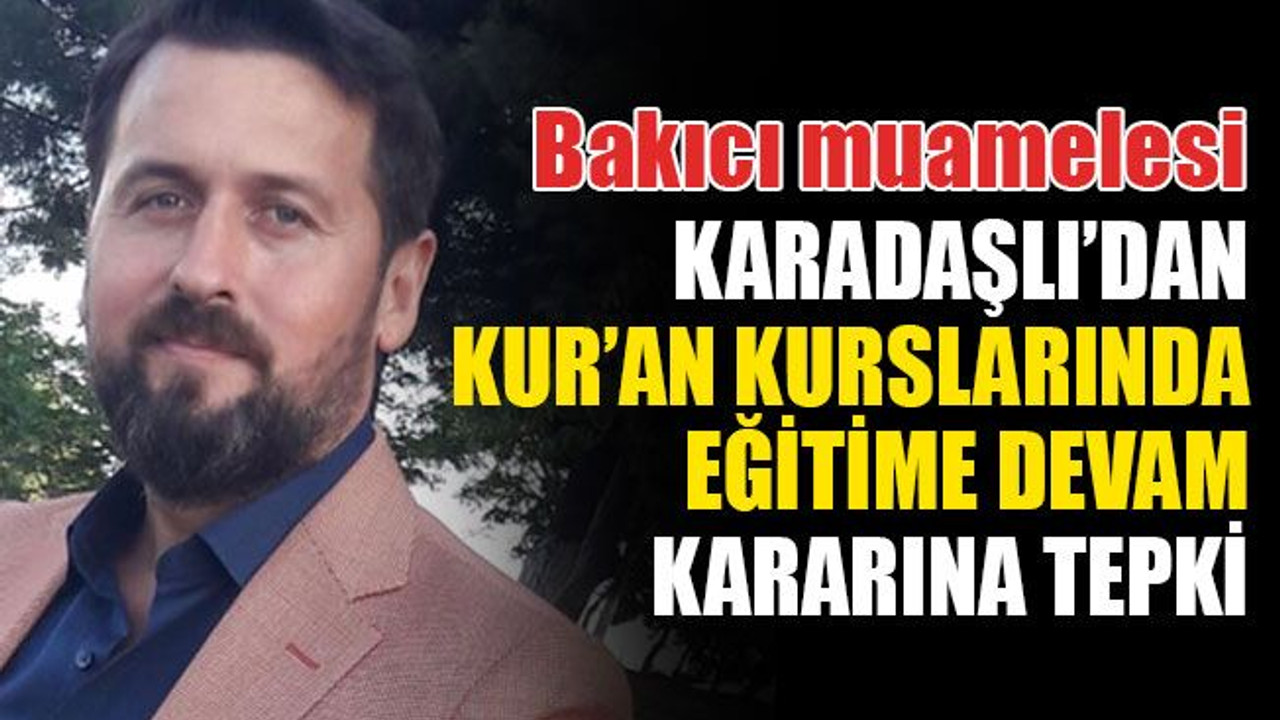 Karadaşlı’dan Kur’an kurslarının eğitime devam kararına tepki