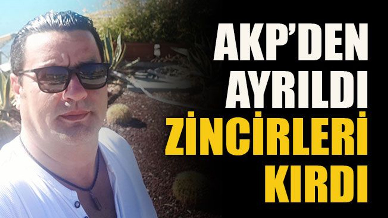 AKP’den ayrıldı, zincirleri kırdı