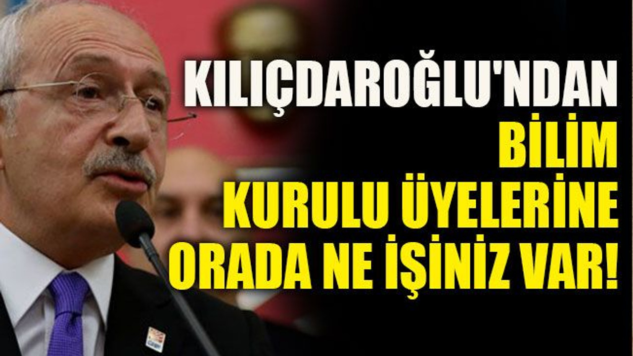 Kılıçdaroğlu'ndan Bilim Kurulu üyelerine: Orada ne işiniz var!