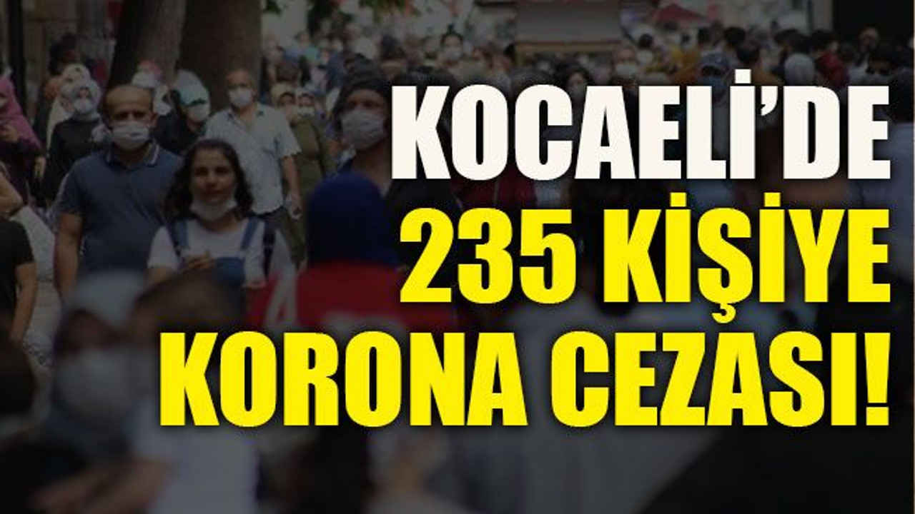 Kocaeli’de 235 kişiye korona cezası!