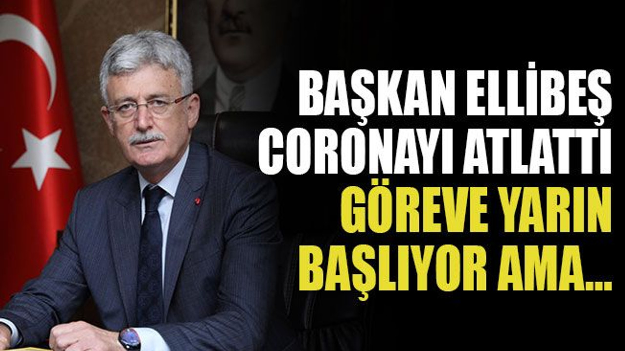 Başkan Ellibeş coronayı atlattı göreve yarın başlıyor ama…