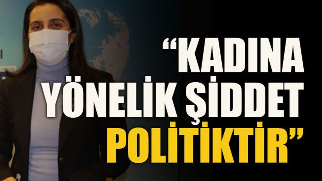 “Kadına yönelik şiddet politiktir”