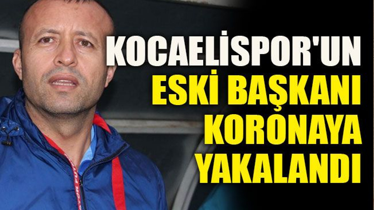 Kocaelispor'un eski başkanı koronaya yakalandı