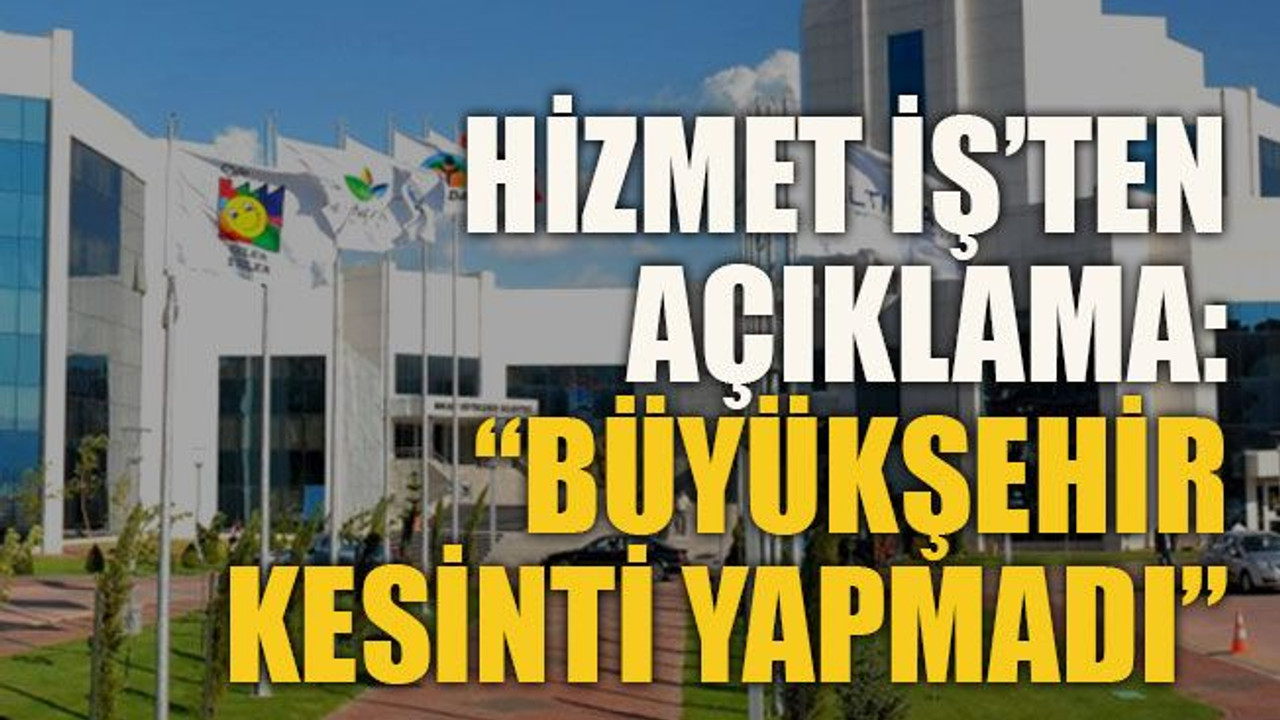 Hizmet İş’ten açıklama: “Büyükşehir kesinti yapmadı”