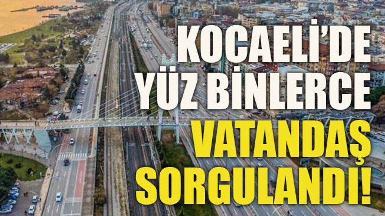 Kocaeli’de yüz binlerce vatandaş sorgulandı!