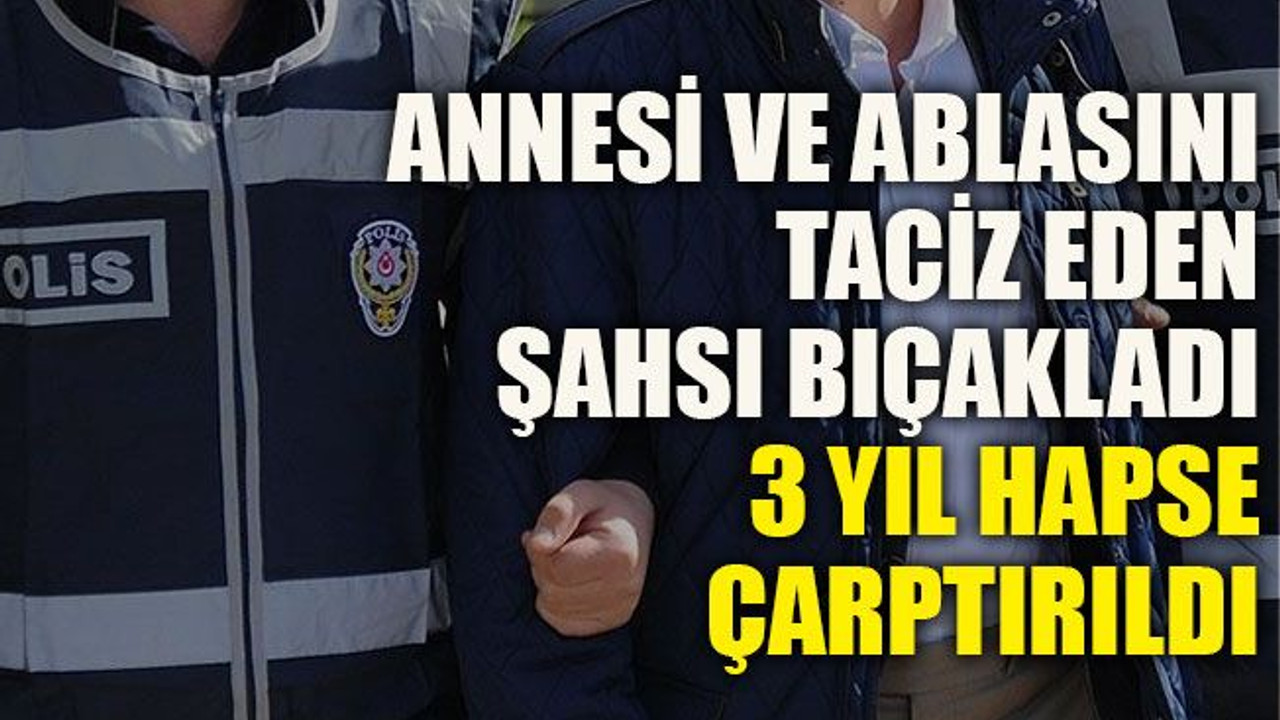 Annesi ve ablasını taciz eden şahsı bıçakladı, 3 yıl hapse çarptırıldı
