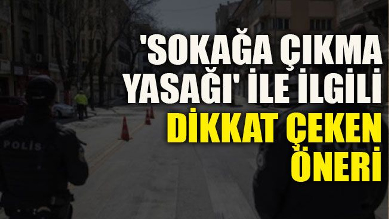 'Sokağa çıkma yasağı' ile ilgili dikkat çeken öneri