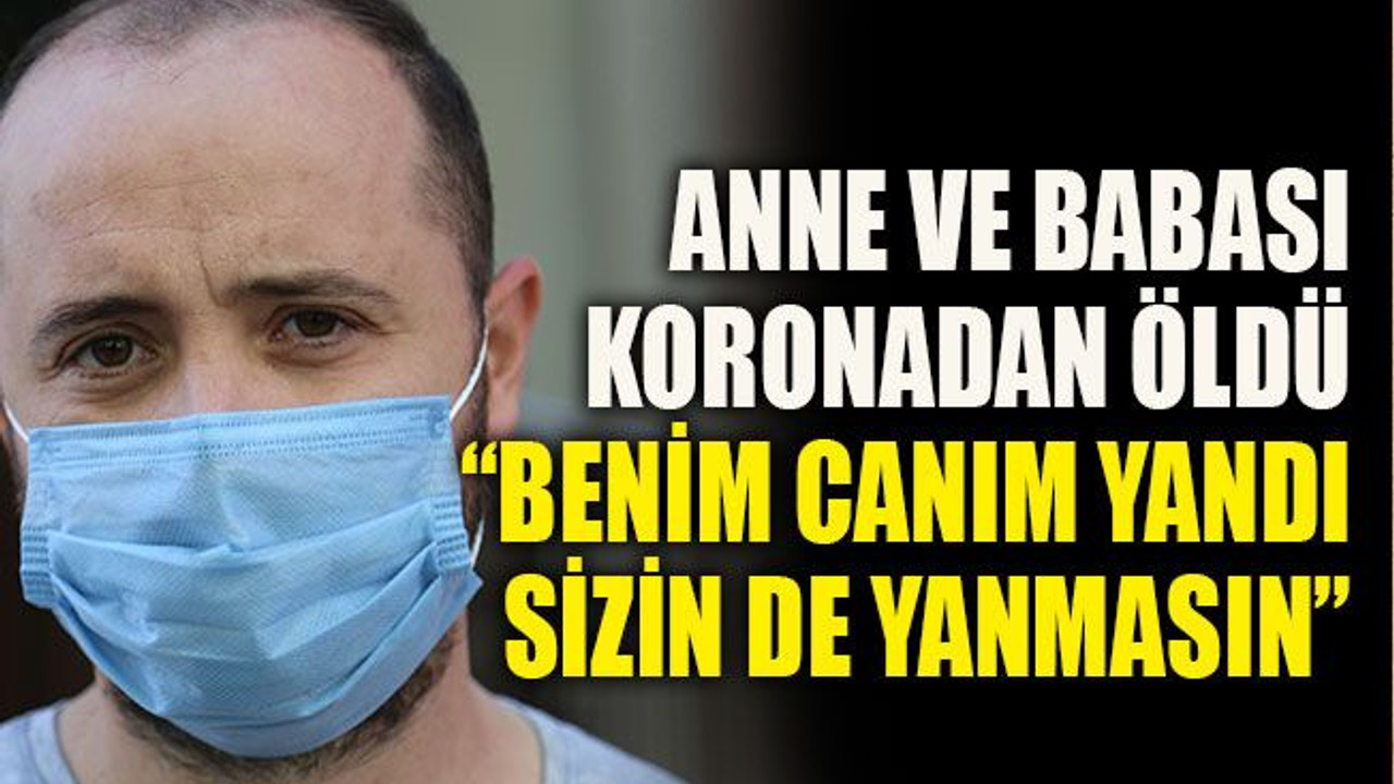 Anne ve babası koronadan öldü: “Benim canım yandı sizin de yanmasın”