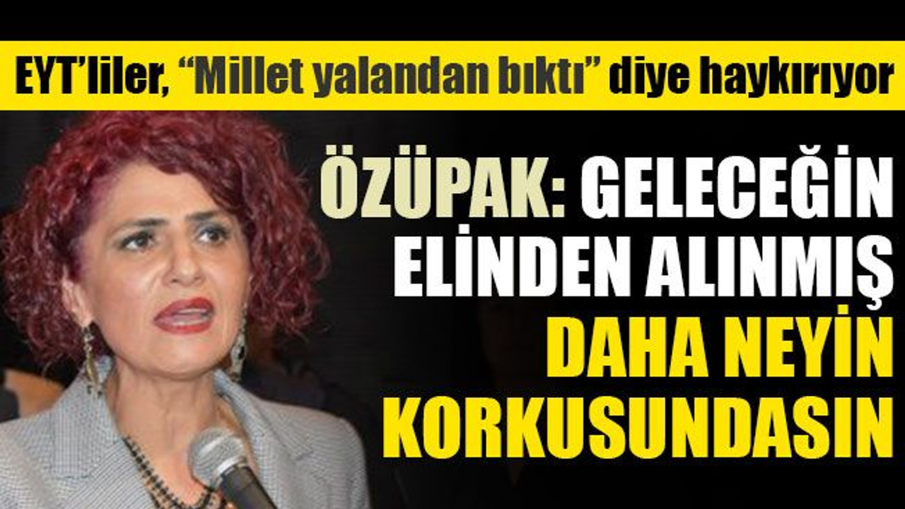 Özüpak: Geleceğin elinden alınmış daha neyin korkusundasın