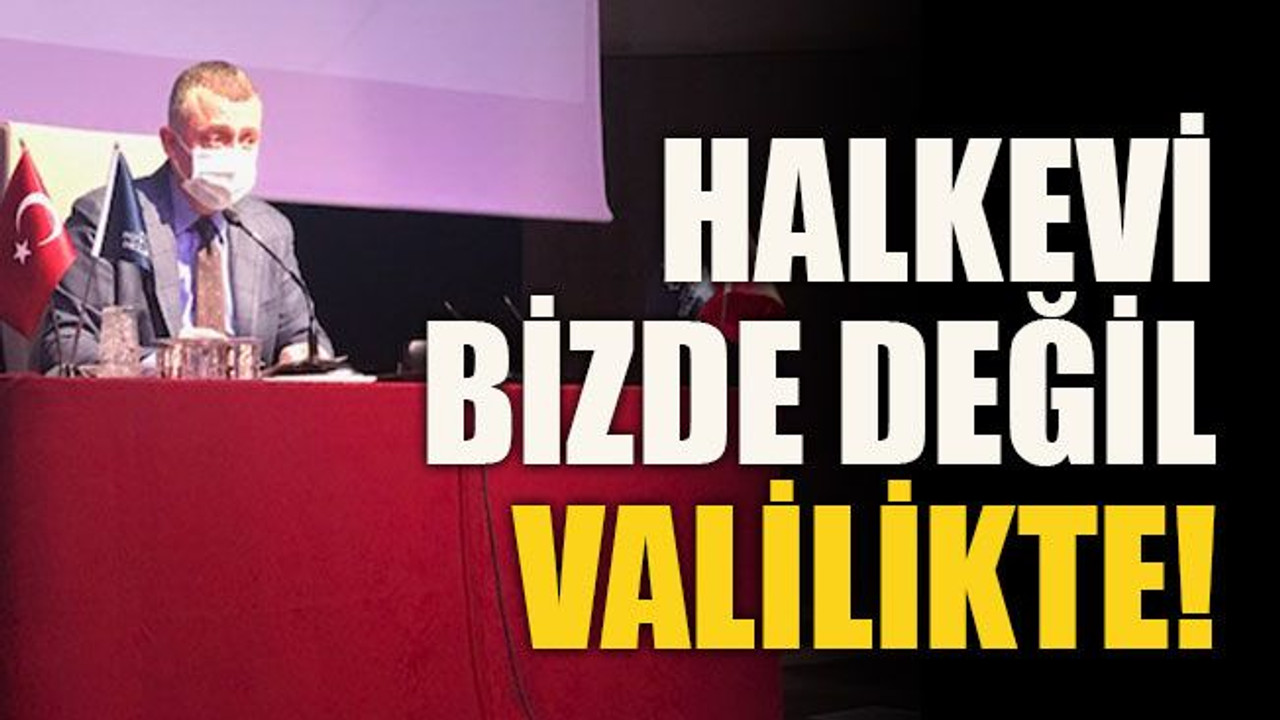 Halkevi bizde değil valilikte!