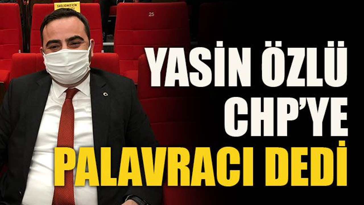 Yasin Özlü CHP’ye palavracı dedi