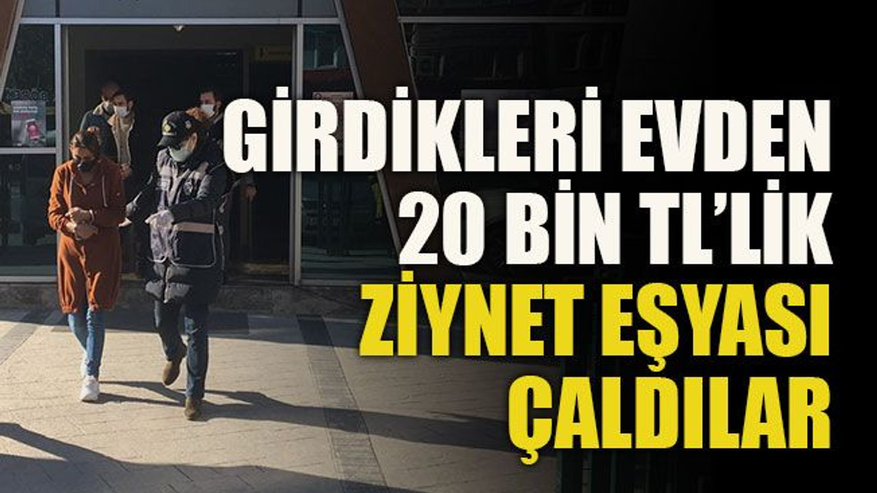 Girdikleri evden 20 bin TL’lik ziynet eşyası çaldılar