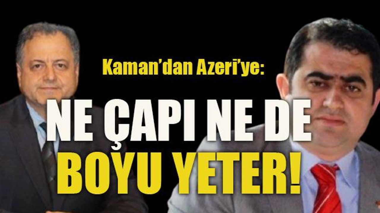 Kaman, Azeri’ye sert çıktı: Ne çapı ne de boyu yeter!
