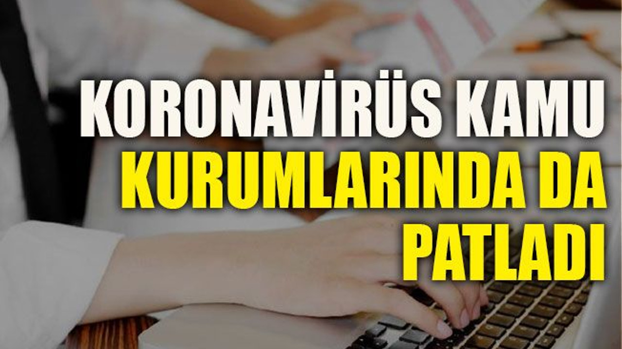 Koronavirüs kamu kurumlarında da patladı