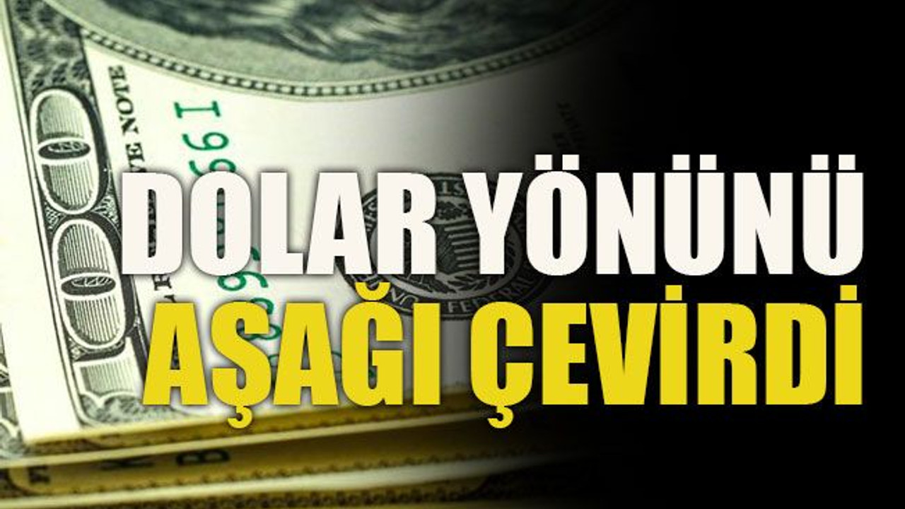 Dolar yönünü aşağı çevirdi