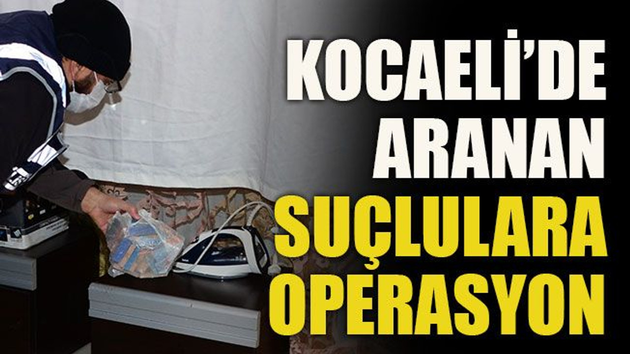 Kocaeli’de aranan suçlulara operasyon