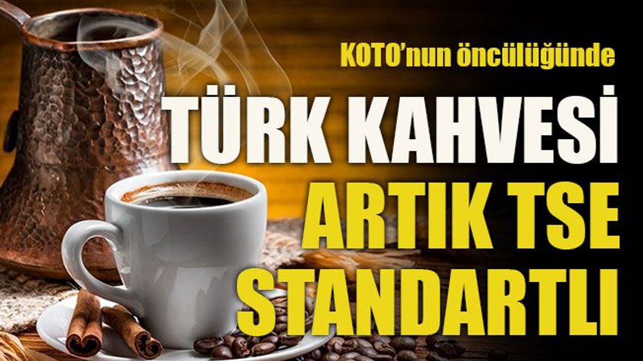 KOTO’nun öncülüğünde Türk kahvesi artık TSE standartlı
