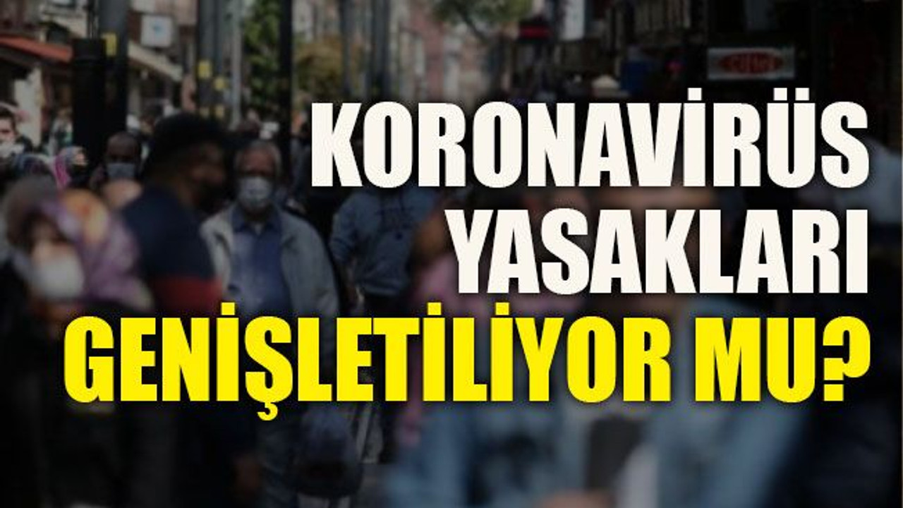 Koronavirüs yasakları genişletiliyor mu?