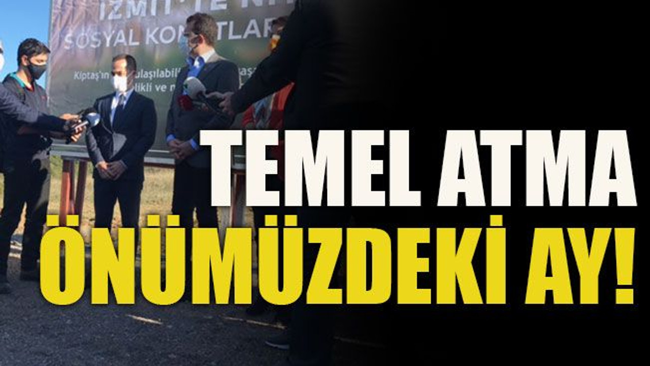 Temel atma önümüzdeki ay!