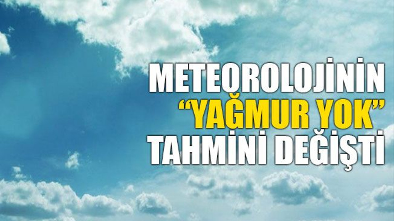 Meteorolojinin “Yağmur yok” tahmini değişti