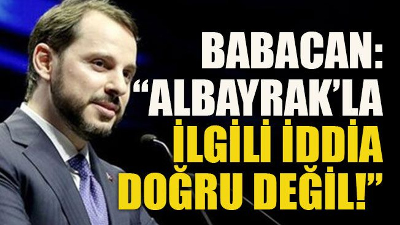 Babacan: “Albayrak’la ilgili iddia doğru değil!”