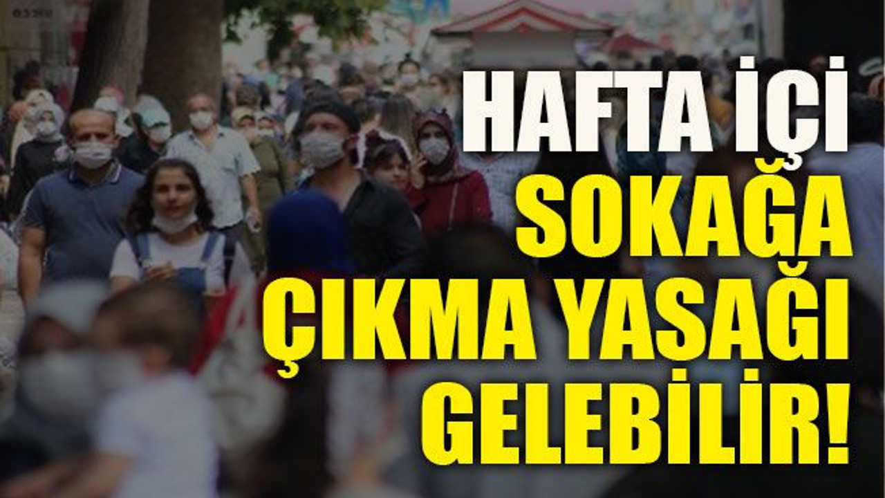 Hafta içi sokağa çıkma yasağı gelebilir!