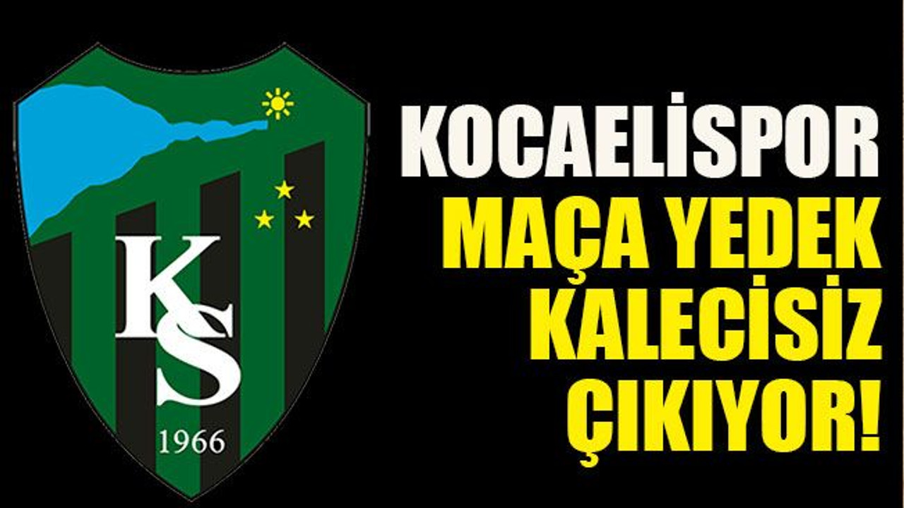 Kocaelispor maça yedek kalecisiz çıkıyor!