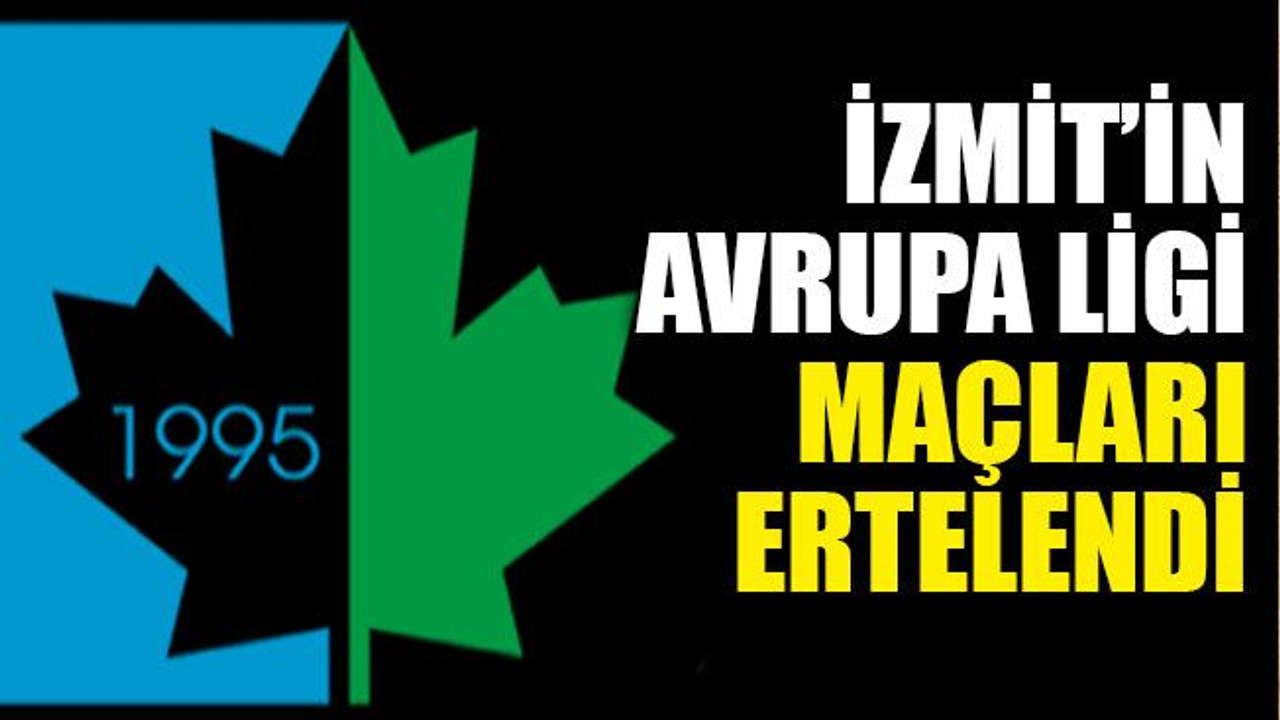 İzmit’in Avrupa Ligi maçları ertelendi