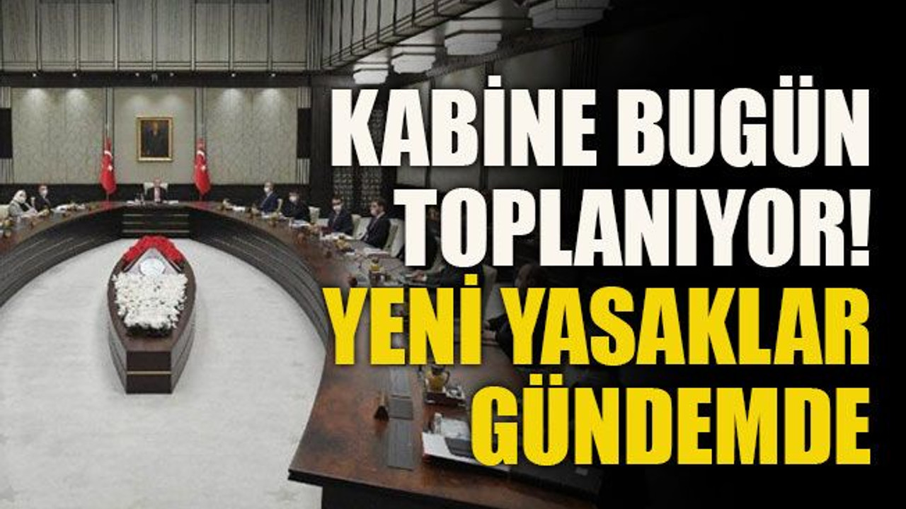 Kabine bugün toplanıyor! Yeni yasaklar gündemde