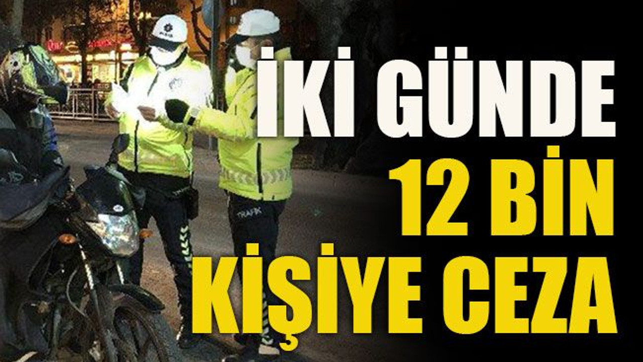 İki günde 12 bin kişiye ceza