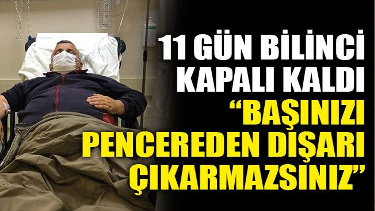 11 gün bilinci kapalı kaldı: “Başınızı, pencereden dışarı çıkarmazsınız”
