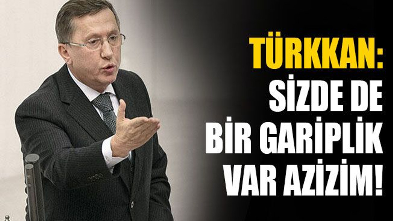 Türkkan: Sizde de bir gariplik var!